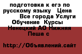 подготовка к егэ по русскому языку › Цена ­ 2 600 - Все города Услуги » Обучение. Курсы   . Ненецкий АО,Нижняя Пеша с.